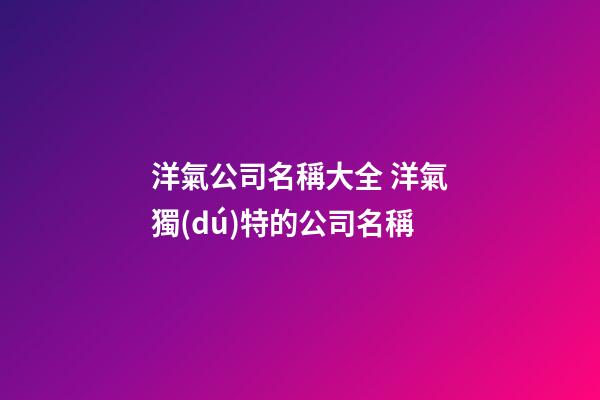 洋氣公司名稱大全 洋氣獨(dú)特的公司名稱-第1張-公司起名-玄機(jī)派
